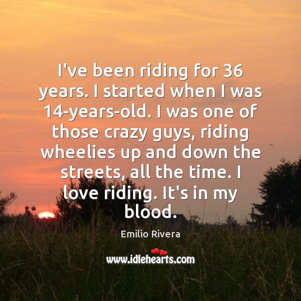 I’ve been riding for 36 years. I started when I was 14-years-old. I Emilio Rivera Picture Quote