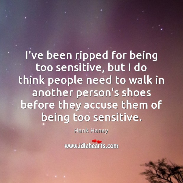 I’ve been ripped for being too sensitive, but I do think people Image