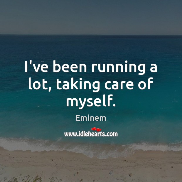 I’ve been running a lot, taking care of myself. Eminem Picture Quote