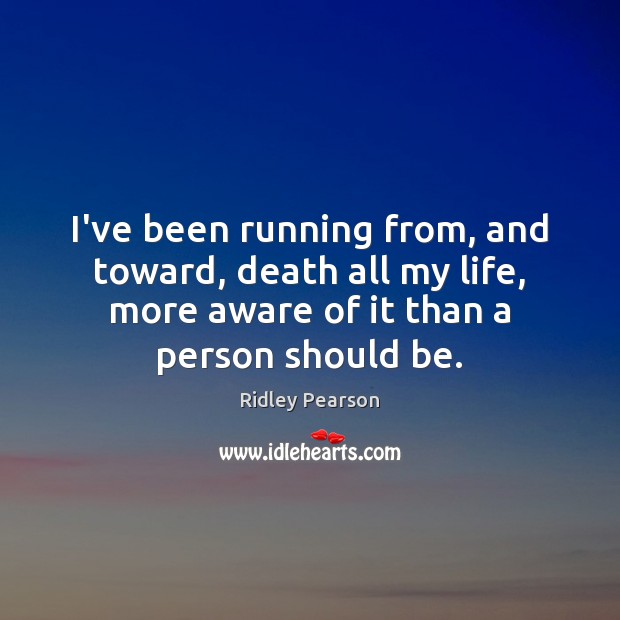 I’ve been running from, and toward, death all my life, more aware Ridley Pearson Picture Quote