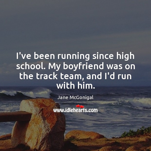 I’ve been running since high school. My boyfriend was on the track Jane McGonigal Picture Quote
