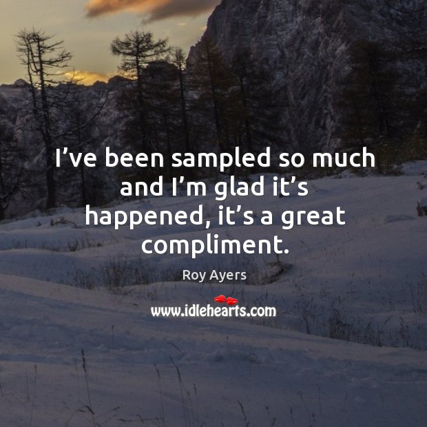 I’ve been sampled so much and I’m glad it’s happened, it’s a great compliment. Image