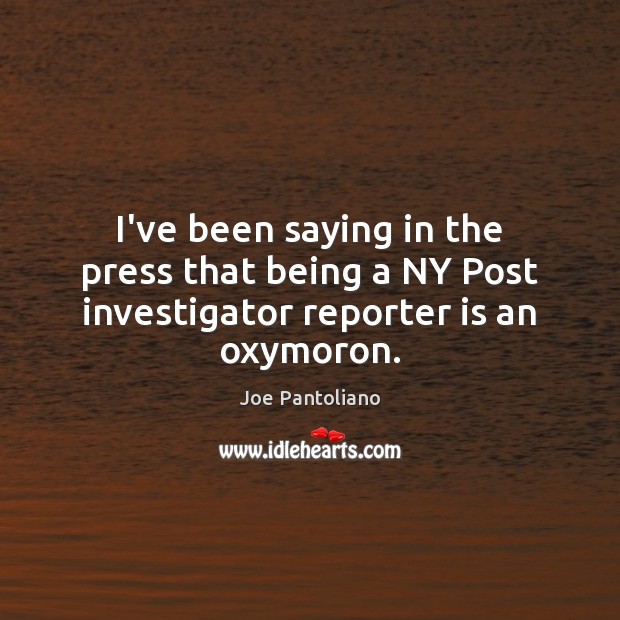 I’ve been saying in the press that being a NY Post investigator reporter is an oxymoron. Joe Pantoliano Picture Quote
