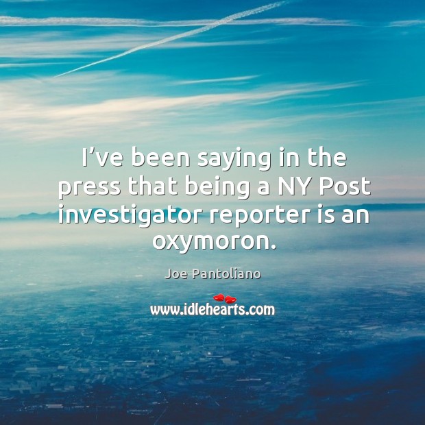 I’ve been saying in the press that being a ny post investigator reporter is an oxymoron. Joe Pantoliano Picture Quote