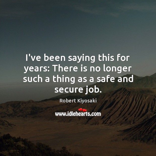 I’ve been saying this for years: There is no longer such a thing as a safe and secure job. Image