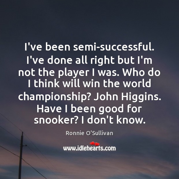 I’ve been semi-successful. I’ve done all right but I’m not the player Ronnie O’Sullivan Picture Quote