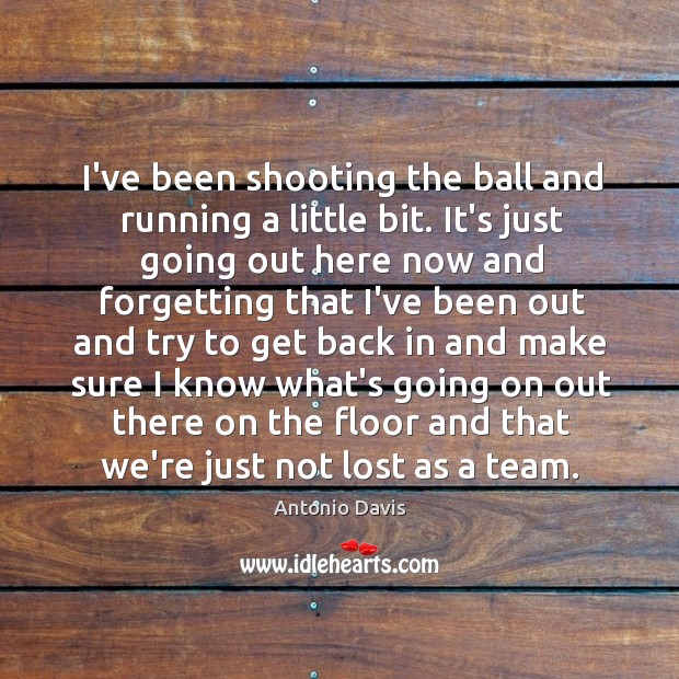 I’ve been shooting the ball and running a little bit. It’s just Antonio Davis Picture Quote