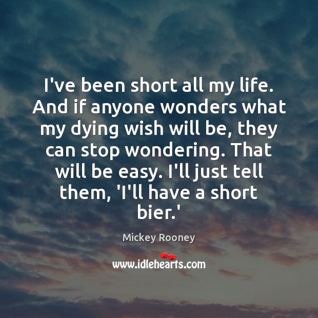 I’ve been short all my life. And if anyone wonders what my Mickey Rooney Picture Quote