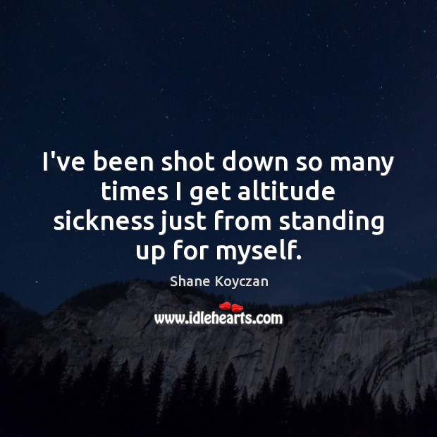 I’ve been shot down so many times I get altitude sickness just Shane Koyczan Picture Quote