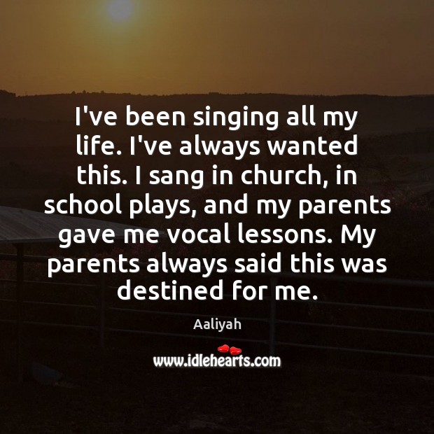 I’ve been singing all my life. I’ve always wanted this. I sang School Quotes Image
