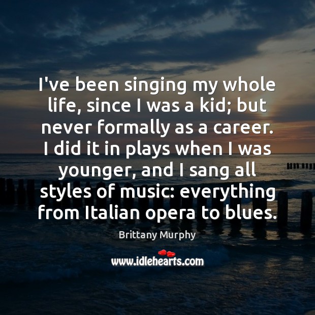 I’ve been singing my whole life, since I was a kid; but Brittany Murphy Picture Quote