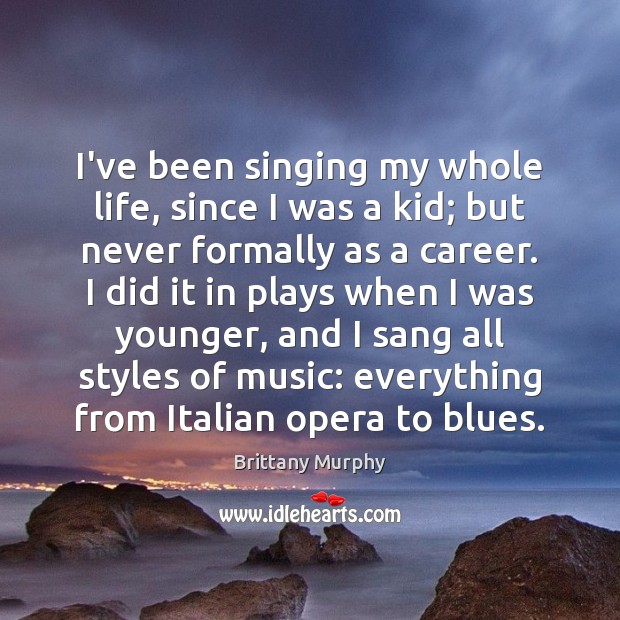 I’ve been singing my whole life, since I was a kid; but Brittany Murphy Picture Quote