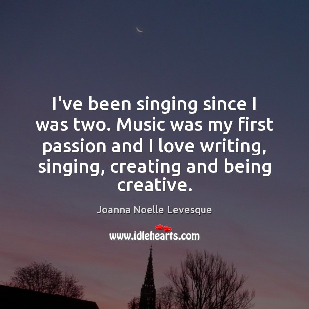 I’ve been singing since I was two. Music was my first passion Image
