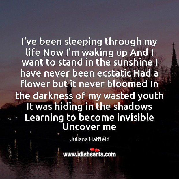 I’ve been sleeping through my life Now I’m waking up And I Flowers Quotes Image
