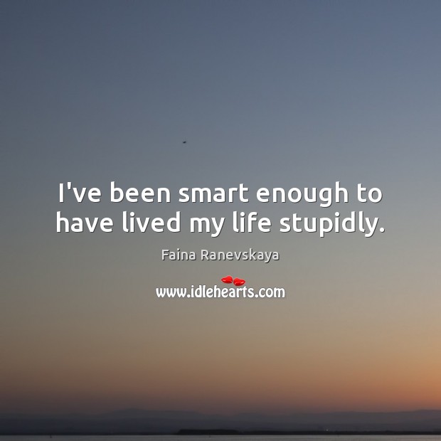I’ve been smart enough to have lived my life stupidly. Image