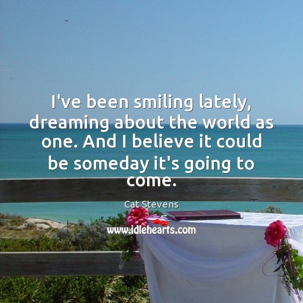 I’ve been smiling lately, dreaming about the world as one. And I Dreaming Quotes Image