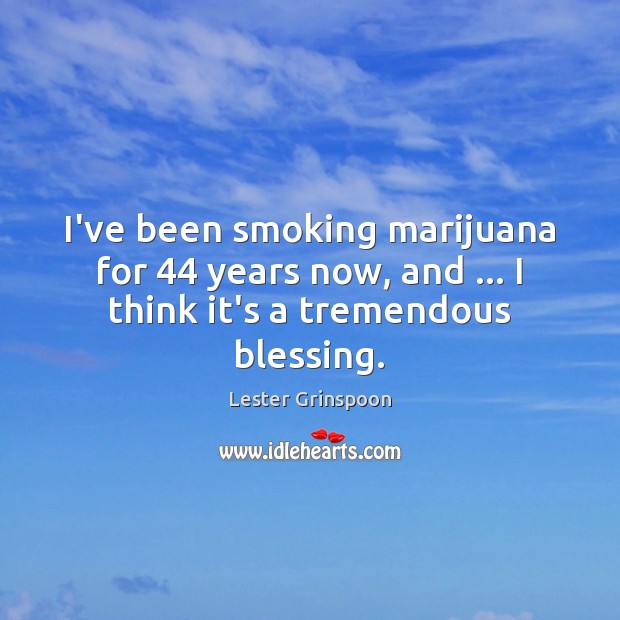 I’ve been smoking marijuana for 44 years now, and … I think it’s a tremendous blessing. Lester Grinspoon Picture Quote