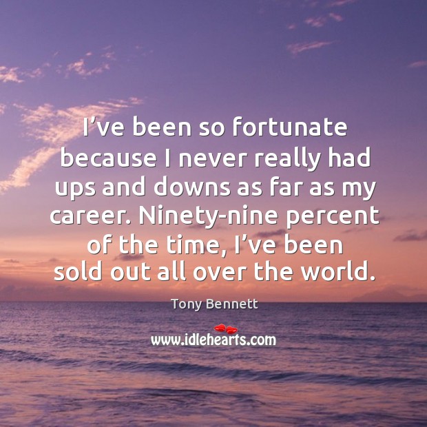 I’ve been so fortunate because I never really had ups and downs as far as my career. Tony Bennett Picture Quote