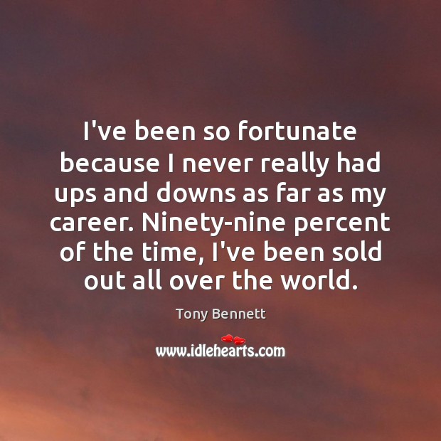 I’ve been so fortunate because I never really had ups and downs Tony Bennett Picture Quote