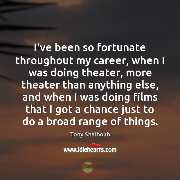 I’ve been so fortunate throughout my career, when I was doing theater, Tony Shalhoub Picture Quote