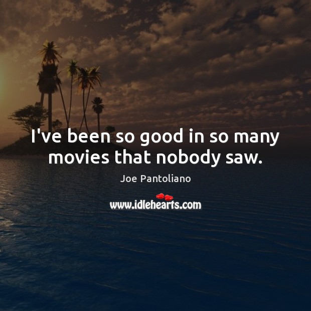 I’ve been so good in so many movies that nobody saw. Joe Pantoliano Picture Quote