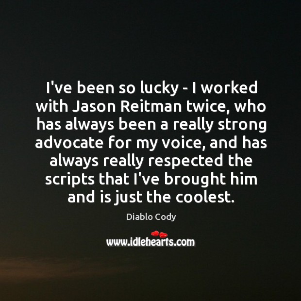 I’ve been so lucky – I worked with Jason Reitman twice, who Diablo Cody Picture Quote
