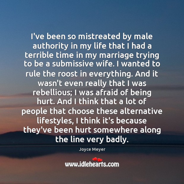 I’ve been so mistreated by male authority in my life that I Joyce Meyer Picture Quote