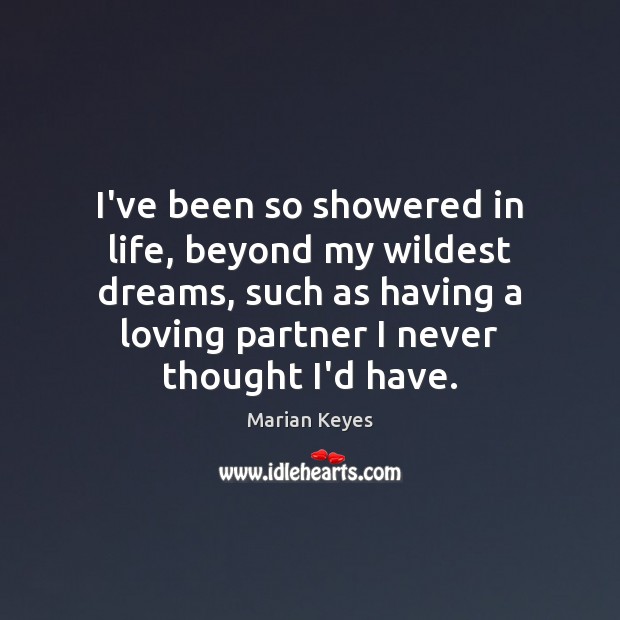 I’ve been so showered in life, beyond my wildest dreams, such as Marian Keyes Picture Quote