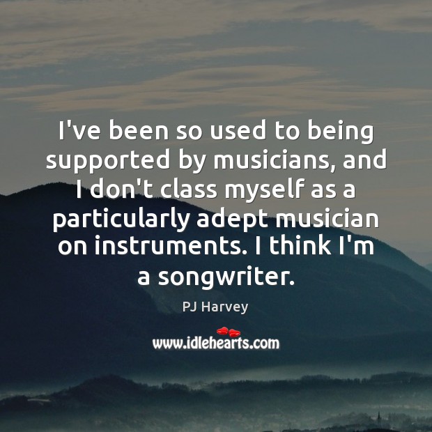 I’ve been so used to being supported by musicians, and I don’t 
