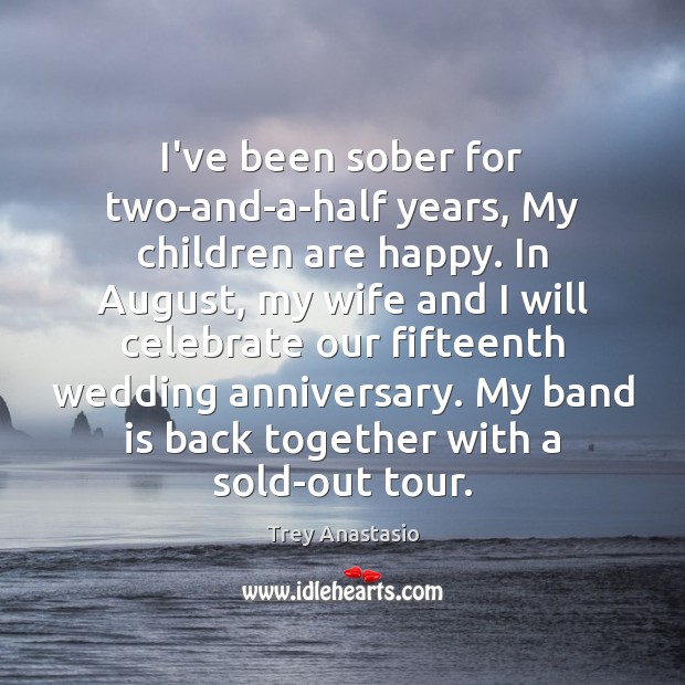 I’ve been sober for two-and-a-half years, My children are happy. In August, Trey Anastasio Picture Quote