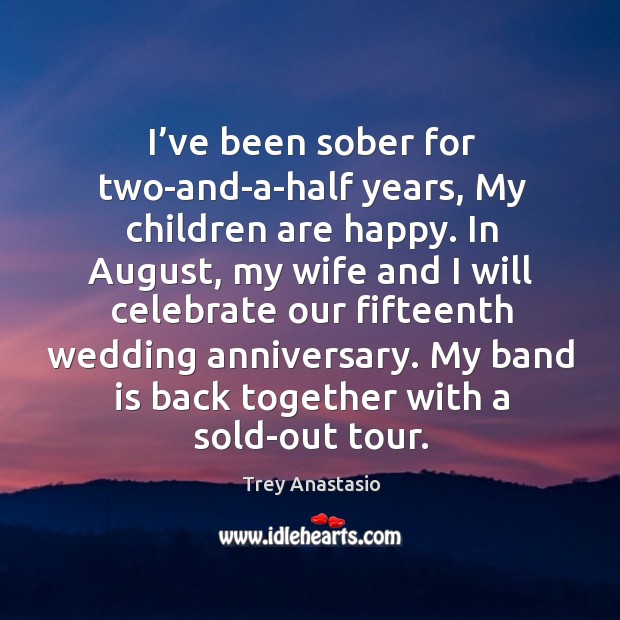 I’ve been sober for two-and-a-half years, my children are happy. Trey Anastasio Picture Quote