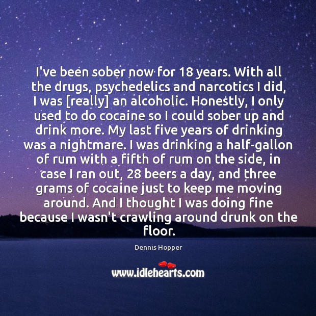 I’ve been sober now for 18 years. With all the drugs, psychedelics and Dennis Hopper Picture Quote