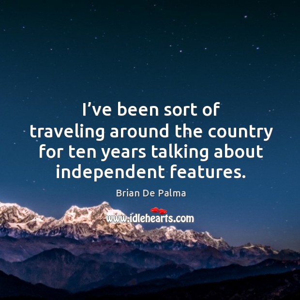 I’ve been sort of traveling around the country for ten years talking about independent features. Brian De Palma Picture Quote