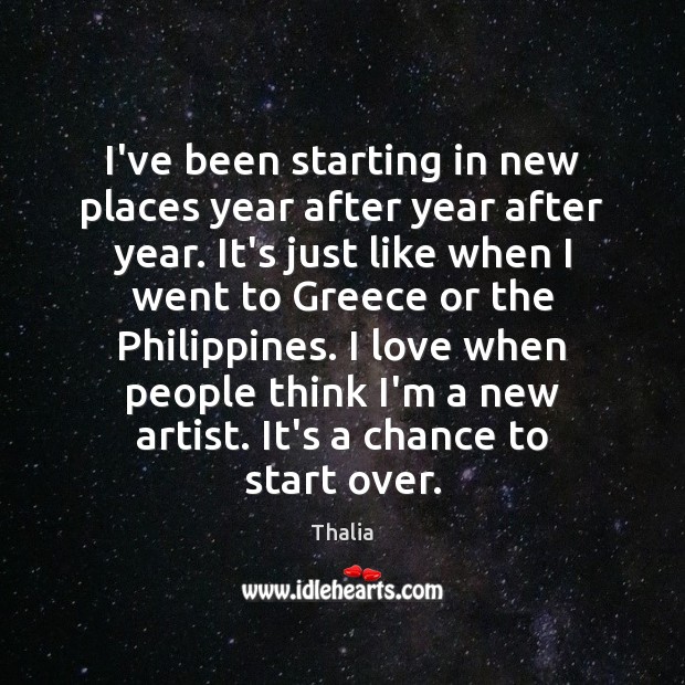 I’ve been starting in new places year after year after year. It’s Thalia Picture Quote