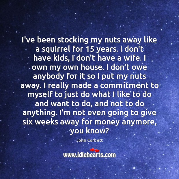 I’ve been stocking my nuts away like a squirrel for 15 years. I John Corbett Picture Quote