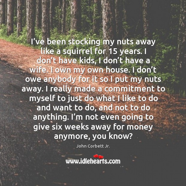 I’ve been stocking my nuts away like a squirrel for 15 years. John Corbett Jr. Picture Quote