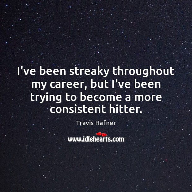 I’ve been streaky throughout my career, but I’ve been trying to become Travis Hafner Picture Quote
