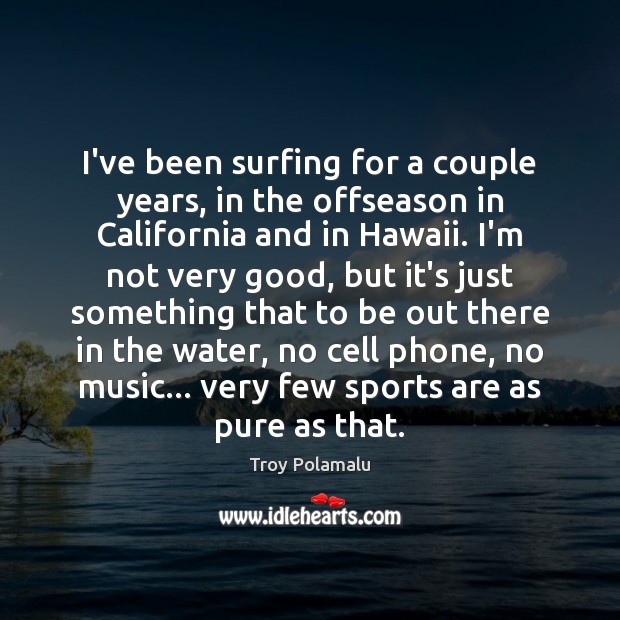 I’ve been surfing for a couple years, in the offseason in California Troy Polamalu Picture Quote