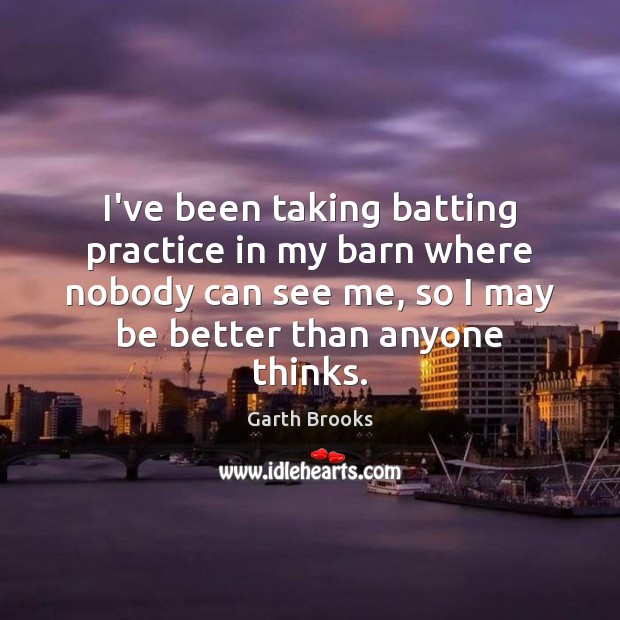 I’ve been taking batting practice in my barn where nobody can see Garth Brooks Picture Quote
