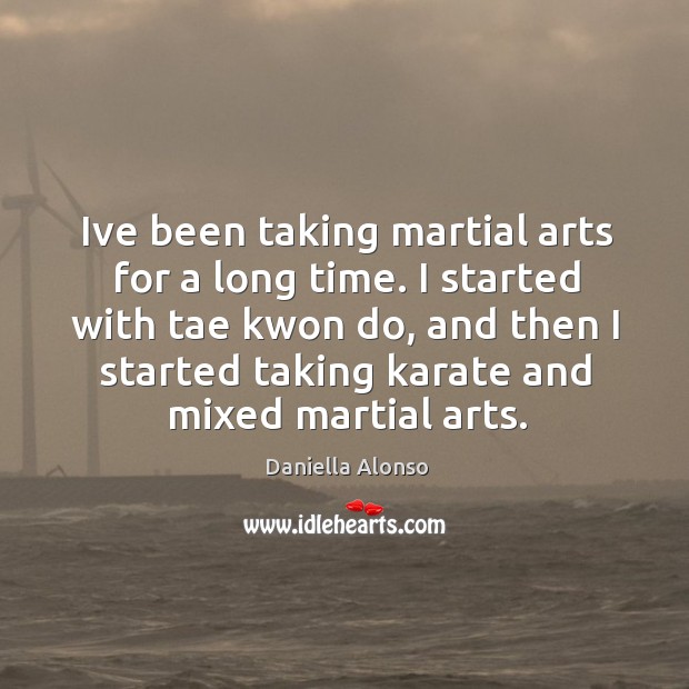 Ive been taking martial arts for a long time. I started with Daniella Alonso Picture Quote