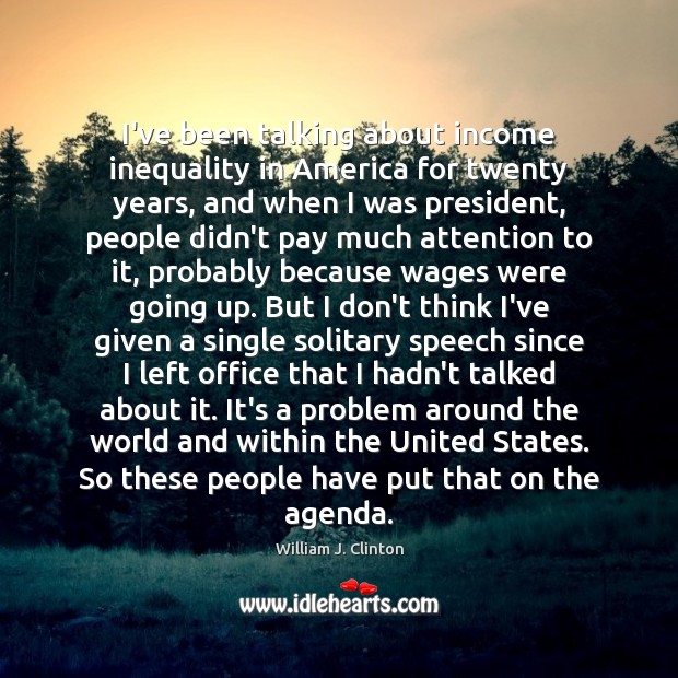 I’ve been talking about income inequality in America for twenty years, and William J. Clinton Picture Quote