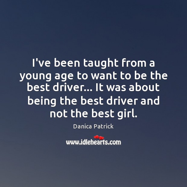 I’ve been taught from a young age to want to be the Danica Patrick Picture Quote