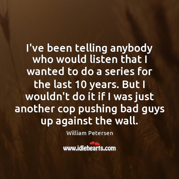 I’ve been telling anybody who would listen that I wanted to do William Petersen Picture Quote