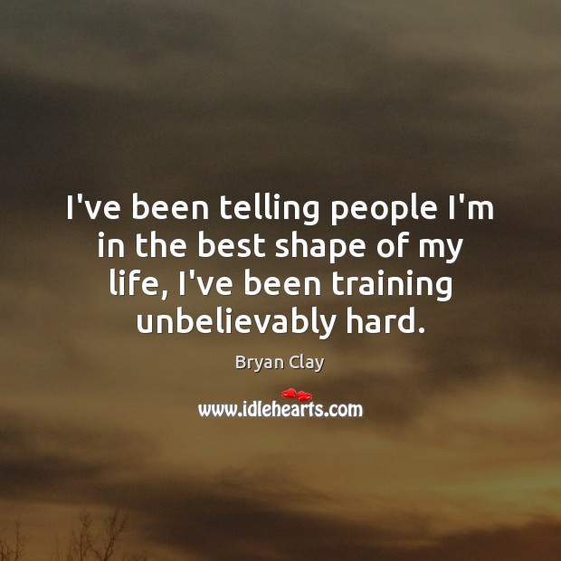 I’ve been telling people I’m in the best shape of my life, Bryan Clay Picture Quote