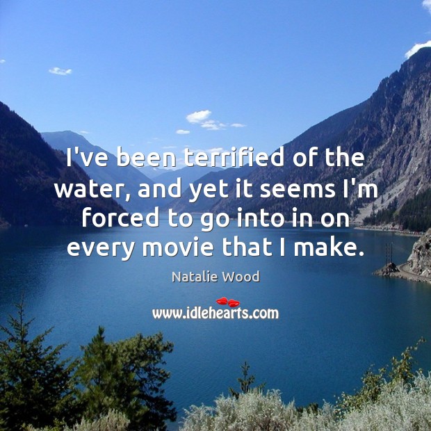 I’ve been terrified of the water, and yet it seems I’m forced Natalie Wood Picture Quote