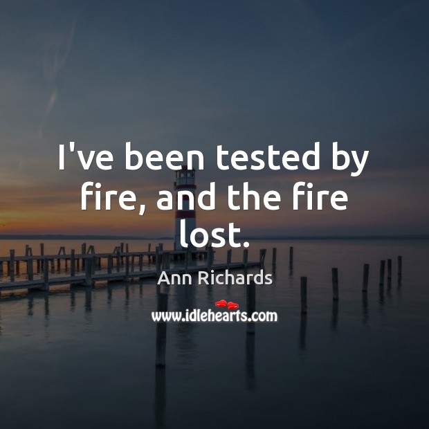 I’ve been tested by fire, and the fire lost. Ann Richards Picture Quote