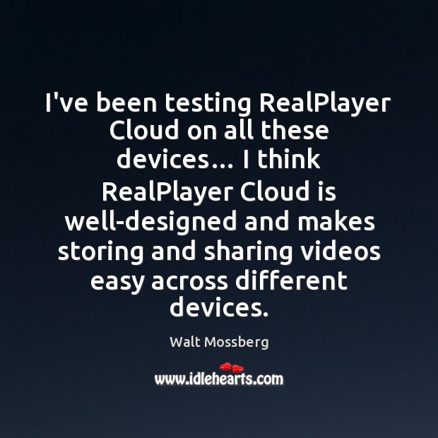 I’ve been testing RealPlayer Cloud on all these devices… I think RealPlayer Walt Mossberg Picture Quote