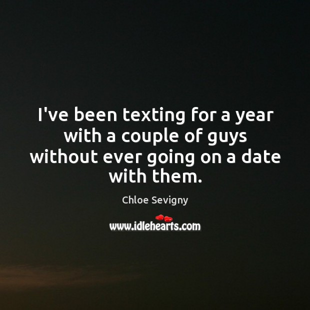 I’ve been texting for a year with a couple of guys without ever going on a date with them. Chloe Sevigny Picture Quote