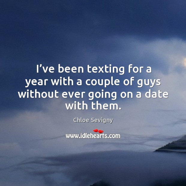 I’ve been texting for a year with a couple of guys without ever going on a date with them. Chloe Sevigny Picture Quote