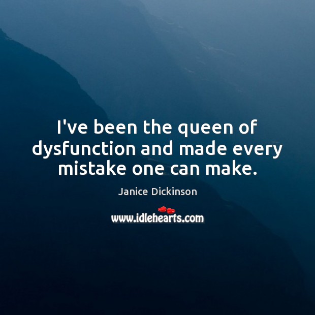 I’ve been the queen of dysfunction and made every mistake one can make. Janice Dickinson Picture Quote